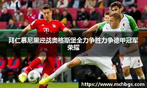 拜仁慕尼黑迎战奥格斯堡全力争胜力争德甲冠军荣耀